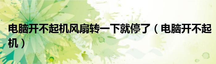 电脑开不起机风扇转一下就停了（电脑开不起机）