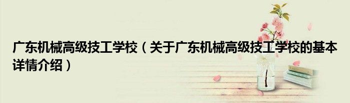 广东机械高级技工学校（关于广东机械高级技工学校的基本详情介绍）
