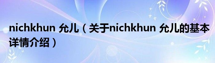 nichkhun 允儿（关于nichkhun 允儿的基本详情介绍）