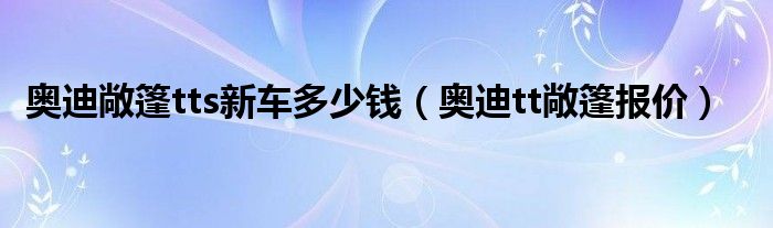 奥迪敞篷tts新车多少钱（奥迪tt敞篷报价）