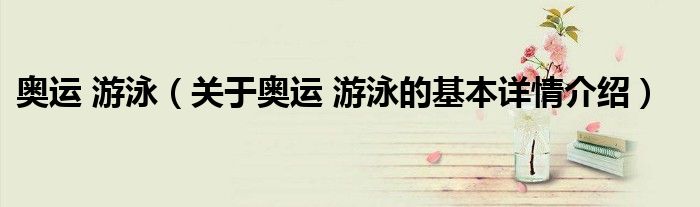 奥运 游泳（关于奥运 游泳的基本详情介绍）