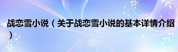 战恋雪小说（关于战恋雪小说的基本详情介绍）
