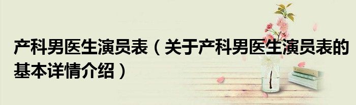 产科男医生演员表（关于产科男医生演员表的基本详情介绍）