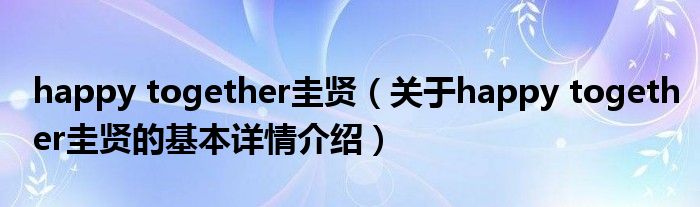 happy together圭贤（关于happy together圭贤的基本详情介绍）