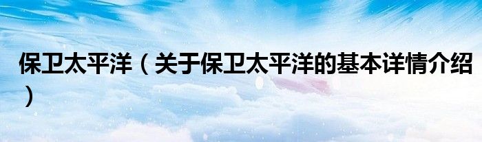 保卫太平洋（关于保卫太平洋的基本详情介绍）
