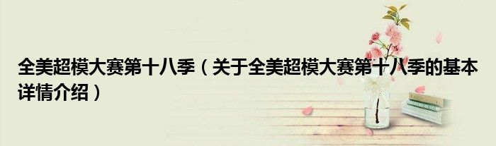 全美超模大赛第十八季（关于全美超模大赛第十八季的基本详情介绍）