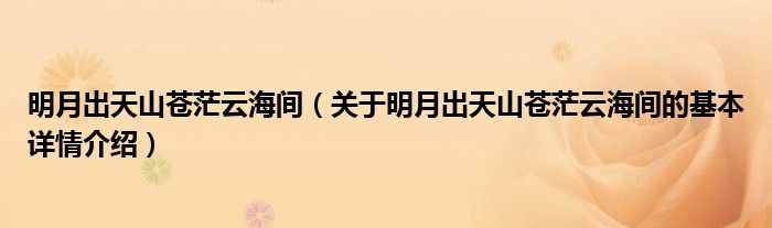 明月出天山苍茫云海间（关于明月出天山苍茫云海间的基本详情介绍）