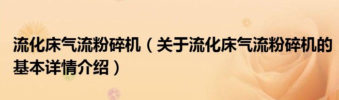 流化床气流粉碎机（关于流化床气流粉碎机的基本详情介绍）