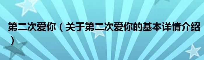 第二次爱你（关于第二次爱你的基本详情介绍）