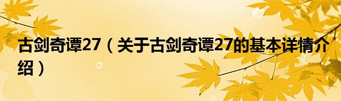 古剑奇谭27（关于古剑奇谭27的基本详情介绍）