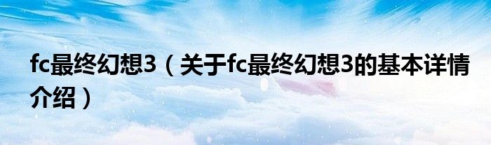 fc最终幻想3（关于fc最终幻想3的基本详情介绍）