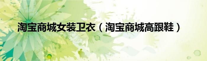 淘宝商城女装卫衣（淘宝商城高跟鞋）