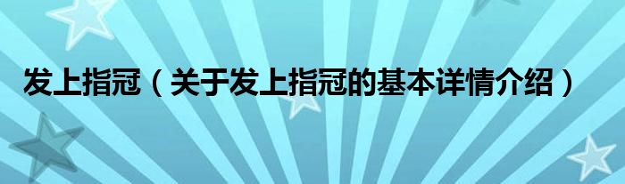 发上指冠（关于发上指冠的基本详情介绍）