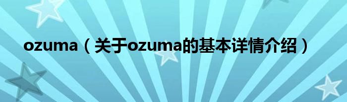 ozuma（关于ozuma的基本详情介绍）