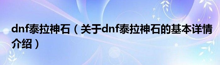 dnf泰拉神石（关于dnf泰拉神石的基本详情介绍）