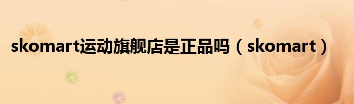 skomart运动旗舰店是正品吗（skomart）