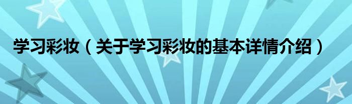 学习彩妆（关于学习彩妆的基本详情介绍）