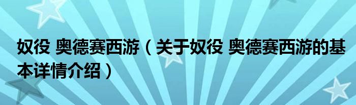 奴役 奥德赛西游（关于奴役 奥德赛西游的基本详情介绍）