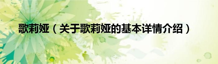 歌莉娅（关于歌莉娅的基本详情介绍）