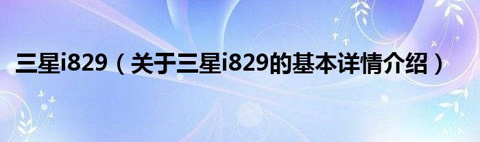 三星i829（关于三星i829的基本详情介绍）