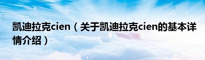 凯迪拉克cien（关于凯迪拉克cien的基本详情介绍）