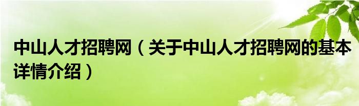中山人才招聘网（关于中山人才招聘网的基本详情介绍）