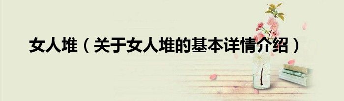 女人堆（关于女人堆的基本详情介绍）