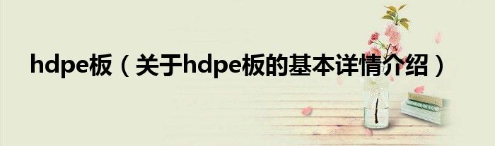 hdpe板（关于hdpe板的基本详情介绍）