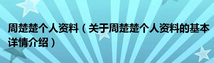 周楚楚个人资料（关于周楚楚个人资料的基本详情介绍）