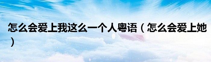 怎么会爱上我这么一个人粤语（怎么会爱上她）