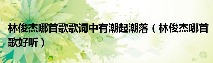 林俊杰哪首歌歌词中有潮起潮落（林俊杰哪首歌好听）