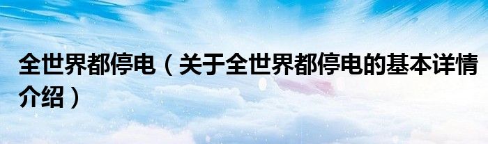 全世界都停电（关于全世界都停电的基本详情介绍）