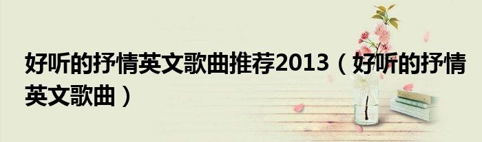 好听的抒情英文歌曲推荐2013（好听的抒情英文歌曲）