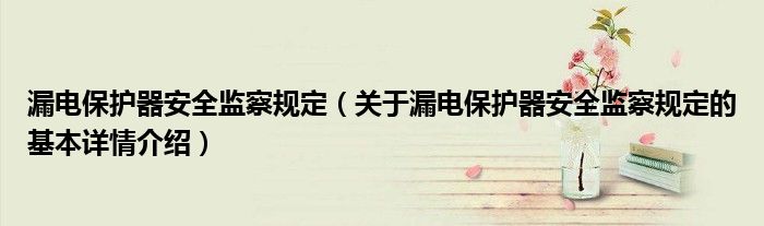 漏电保护器安全监察规定（关于漏电保护器安全监察规定的基本详情介绍）