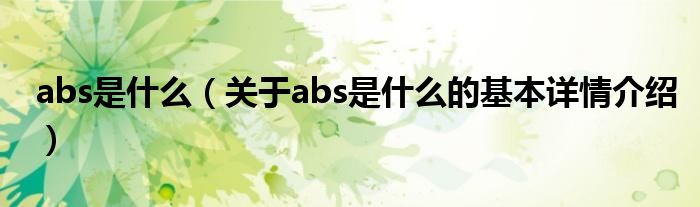 abs是什么（关于abs是什么的基本详情介绍）