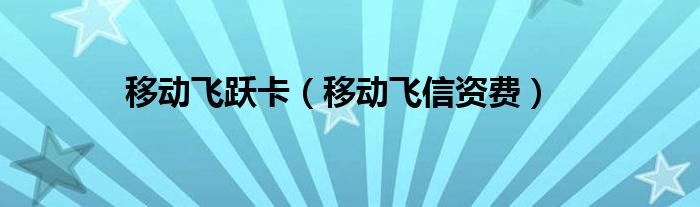 移动飞跃卡（移动飞信资费）