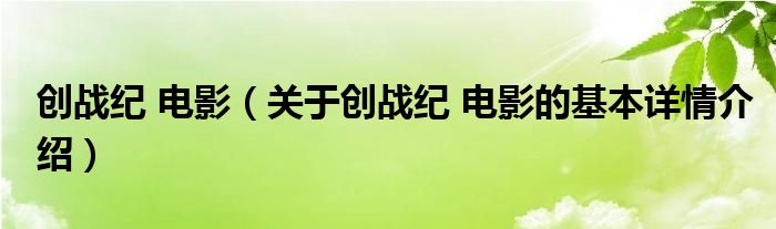 创战纪 电影（关于创战纪 电影的基本详情介绍）