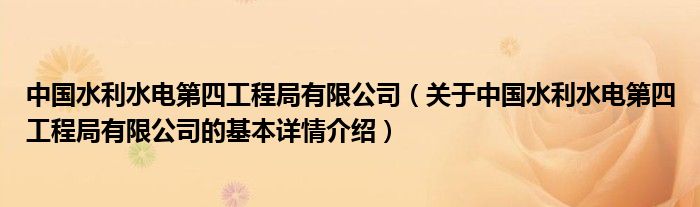 中国水利水电第四工程局有限公司（关于中国水利水电第四工程局有限公司的基本详情介绍）