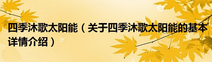 四季沐歌太阳能（关于四季沐歌太阳能的基本详情介绍）