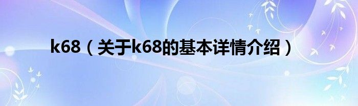 k68（关于k68的基本详情介绍）