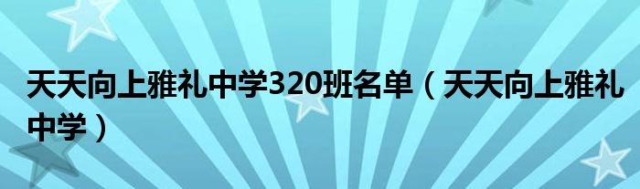 天天向上雅礼中学320班名单（天天向上雅礼中学）