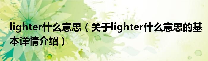 lighter什么意思（关于lighter什么意思的基本详情介绍）
