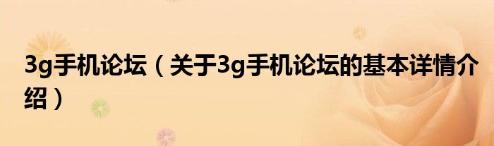 3g手机论坛（关于3g手机论坛的基本详情介绍）