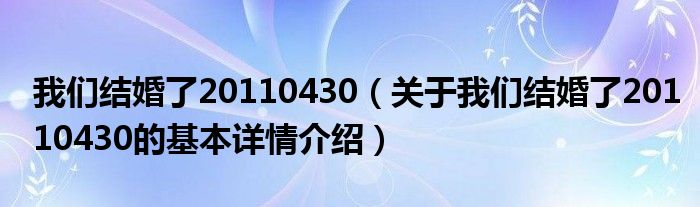 我们结婚了20110430（关于我们结婚了20110430的基本详情介绍）