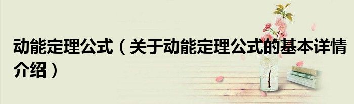 动能定理公式（关于动能定理公式的基本详情介绍）