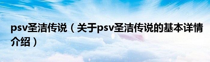 psv圣洁传说（关于psv圣洁传说的基本详情介绍）