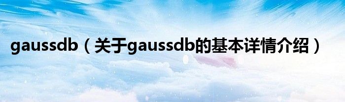 gaussdb（关于gaussdb的基本详情介绍）