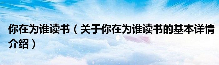 你在为谁读书（关于你在为谁读书的基本详情介绍）