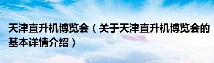 天津直升机博览会（关于天津直升机博览会的基本详情介绍）