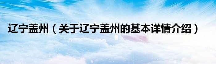 辽宁盖州（关于辽宁盖州的基本详情介绍）